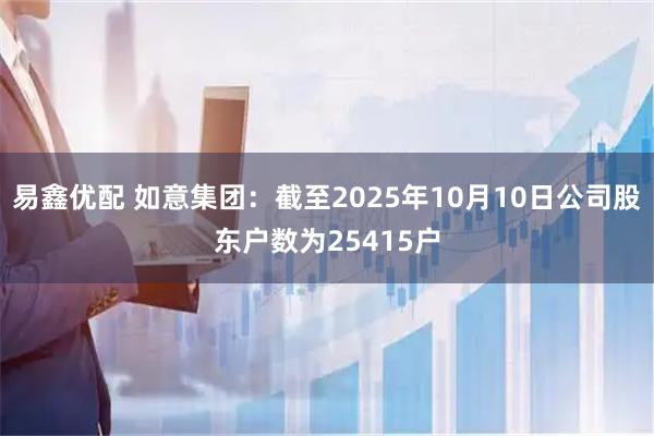 易鑫优配 如意集团：截至2025年10月10日公司股东户数为25415户