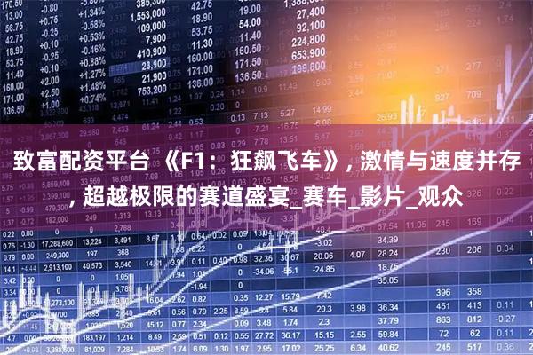 致富配资平台 《F1：狂飙飞车》, 激情与速度并存, 超越极限的赛道盛宴_赛车_影片_观众