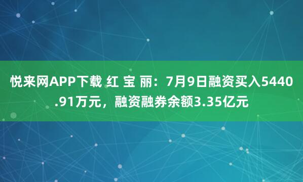 悦来网APP下载 红 宝 丽：7月9日融资买入5440.91万元，融资融券余额3.35亿元