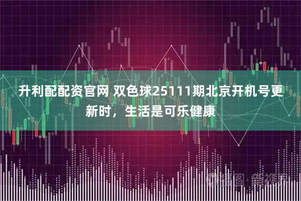 升利配配资官网 双色球25111期北京开机号更新时，生活是可乐健康