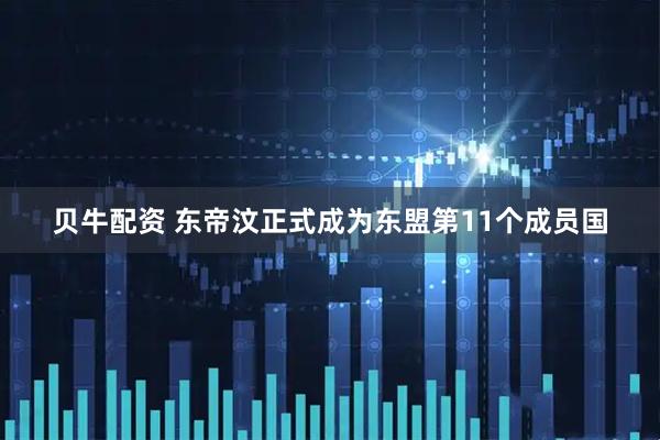 贝牛配资 东帝汶正式成为东盟第11个成员国
