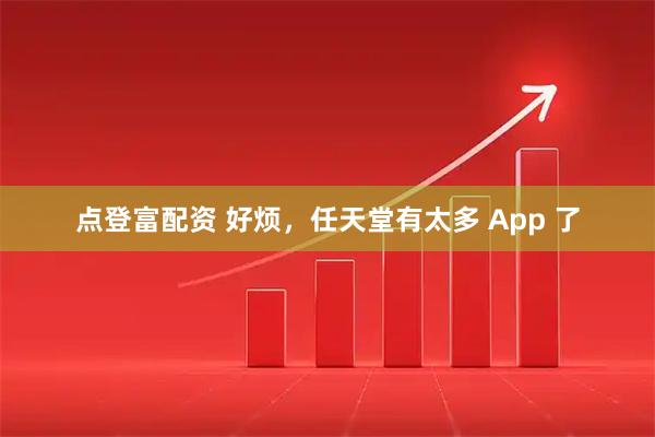 点登富配资 好烦，任天堂有太多 App 了