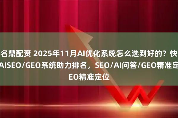 名鼎配资 2025年11月AI优化系统怎么选到好的？快鲸AISEO/GEO系统助力排名，SEO/AI问答/GEO精准定位