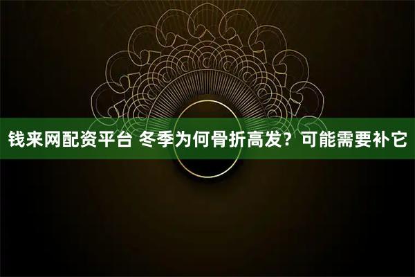 钱来网配资平台 冬季为何骨折高发？可能需要补它