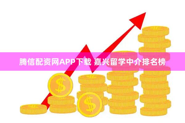 腾信配资网APP下载 嘉兴留学中介排名榜