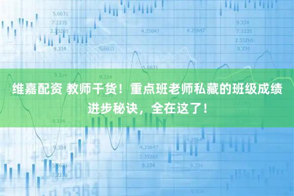 维嘉配资 教师干货！重点班老师私藏的班级成绩进步秘诀，全在这了！