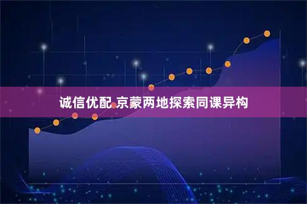 诚信优配 京蒙两地探索同课异构