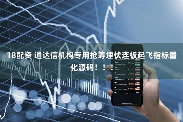 18配资 通达信机构专用抢筹埋伏连板起飞指标量化源码！！！