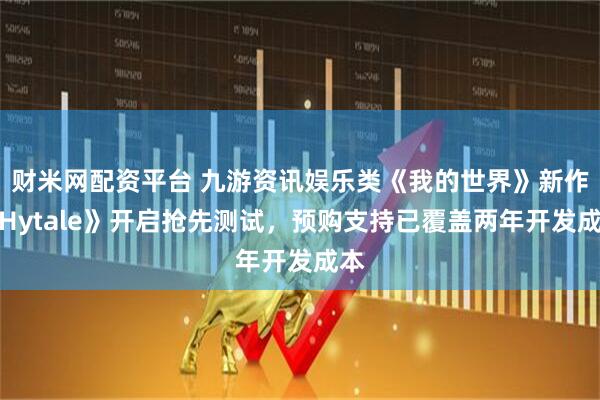 财米网配资平台 九游资讯娱乐类《我的世界》新作《Hytale》开启抢先测试，预购支持已覆盖两年开发成本