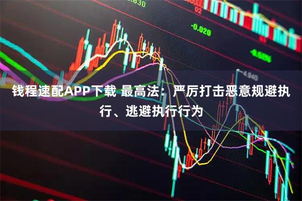 钱程速配APP下载 最高法：严厉打击恶意规避执行、逃避执行行为