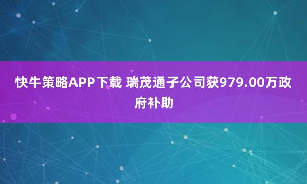 快牛策略APP下载 瑞茂通子公司获979.00万政府补助