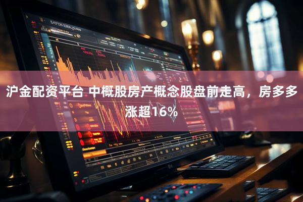 沪金配资平台 中概股房产概念股盘前走高，房多多涨超16%