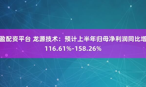 尚盈配资平台 龙源技术：预计上半年归母净利润同比增长116.61%-158.26%