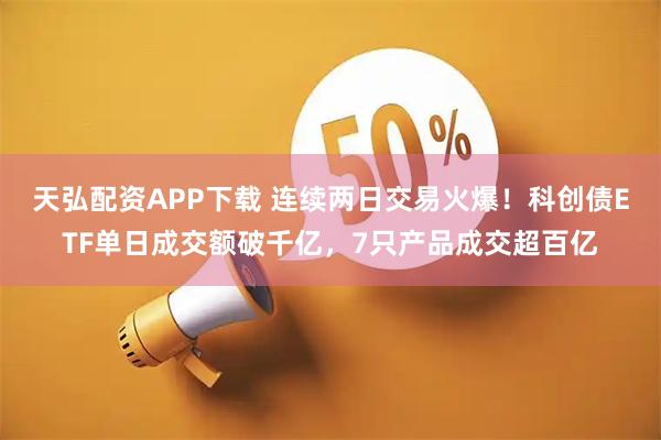 天弘配资APP下载 连续两日交易火爆！科创债ETF单日成交额破千亿，7只产品成交超百亿