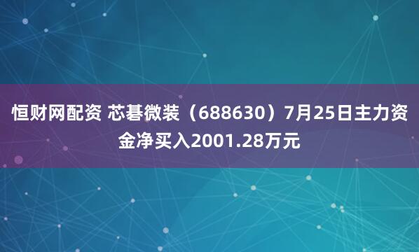 恒财网配资 芯碁微装（688630）7月25日主力资金净买入2001.28万元