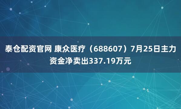 泰仓配资官网 康众医疗（688607）7月25日主力资金净卖出337.19万元