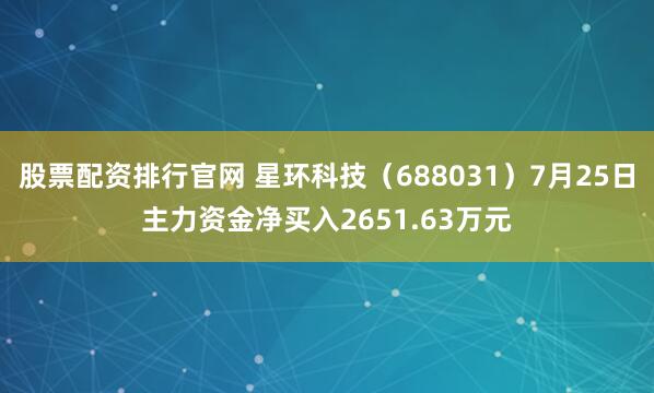 股票配资排行官网 星环科技（688031）7月25日主力资金净买入2651.63万元