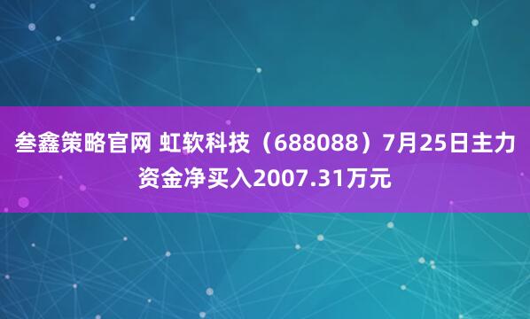 叁鑫策略官网 虹软科技（688088）7月25日主力资金净买入2007.31万元