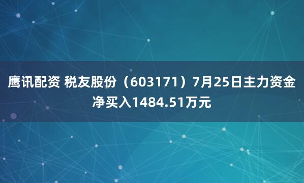 鹰讯配资 税友股份（603171）7月25日主力资金净买入1484.51万元