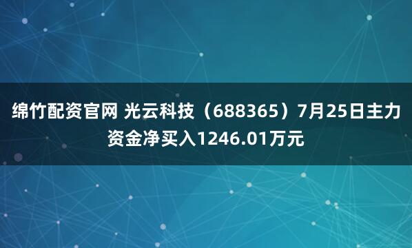 绵竹配资官网 光云科技（688365）7月25日主力资金净买入1246.01万元