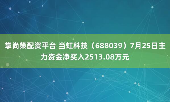 掌尚策配资平台 当虹科技（688039）7月25日主力资金净买入2513.08万元